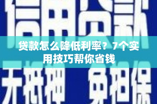 雅安贷款怎么降低利率？7个实用技巧帮你省钱