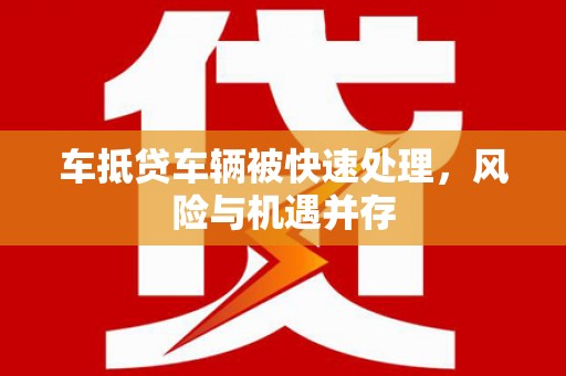 镶黄旗车抵贷车辆被快速处理，风险与机遇并存