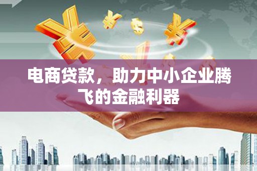 荣昌电商贷款，助力中小企业腾飞的金融利器