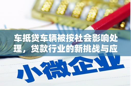 称多车抵贷车辆被按社会影响处理，贷款行业的新挑战与应对策略