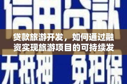 正镶白旗贷款旅游开发，如何通过融资实现旅游项目的可持续发展
