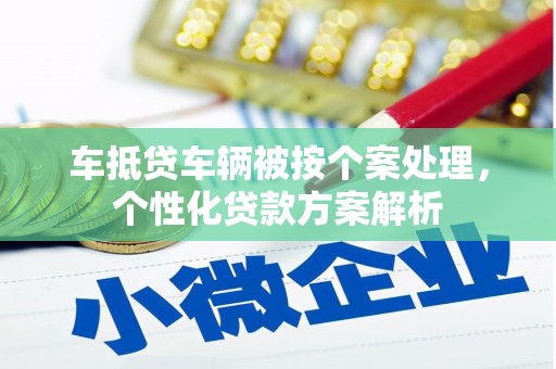 洛江车抵贷车辆被按个案处理，个性化贷款方案解析