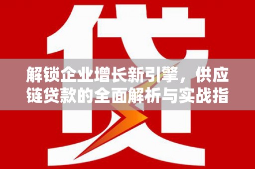 和田解锁企业增长新引擎，供应链贷款的全面解析与实战指南
