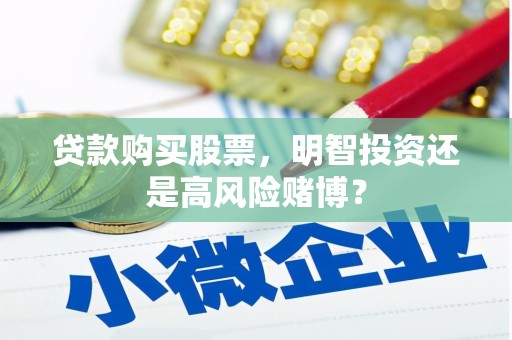 瀍河贷款购买股票，明智投资还是高风险赌博？