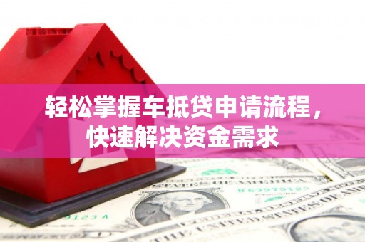 卢氏轻松掌握车抵贷申请流程，快速解决资金需求