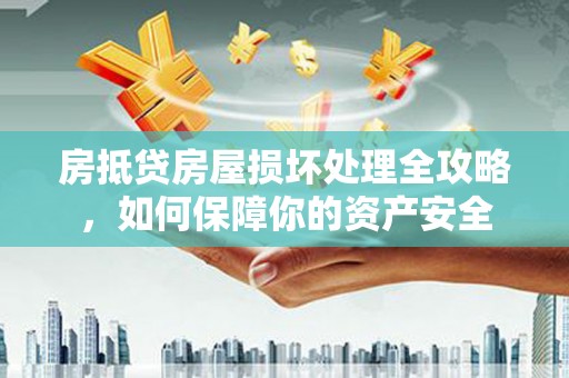 潜江房抵贷房屋损坏处理全攻略，如何保障你的资产安全